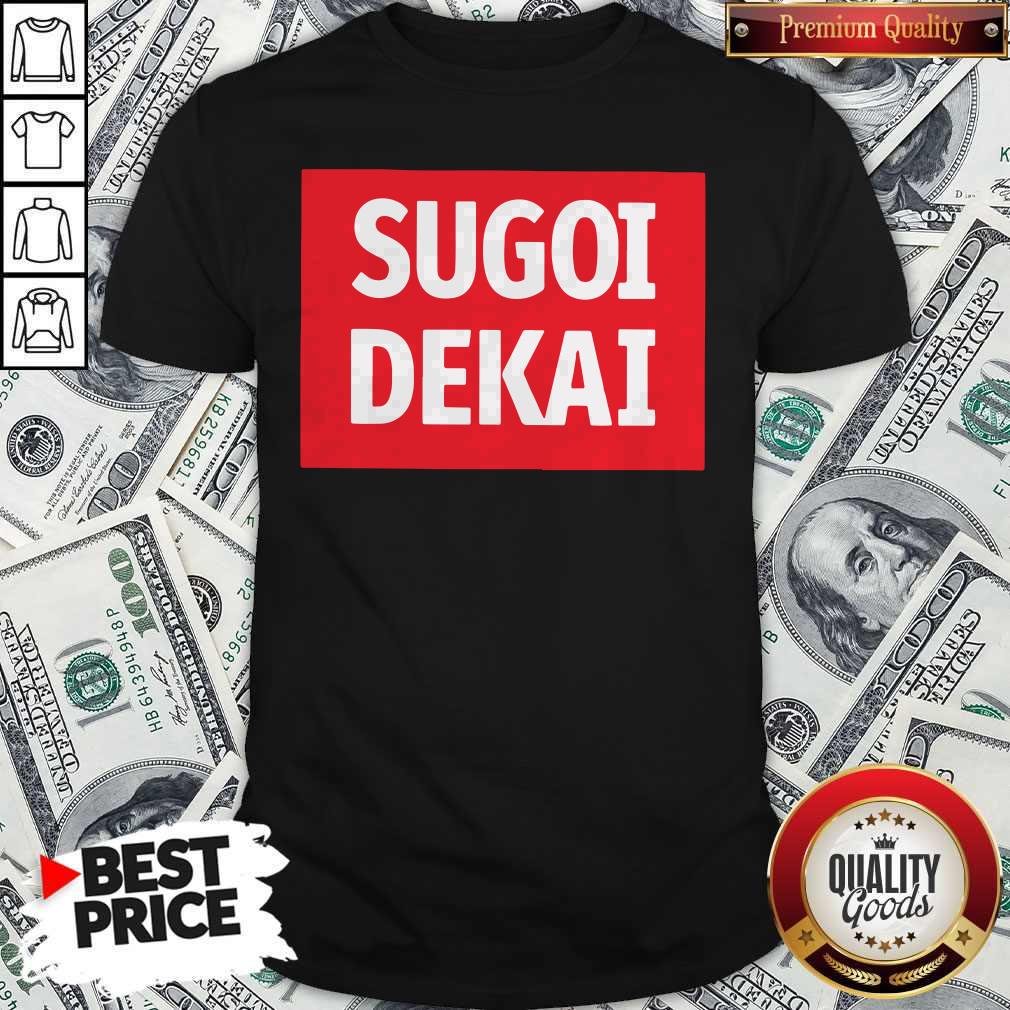 Pro He Said I Want Sugoi Dekai Shirt