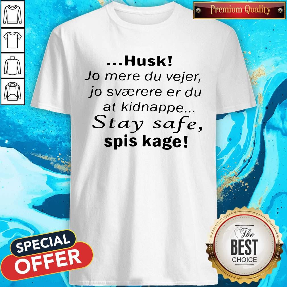 Pro Husk Jo Mere Du Vejer Jo Svaerere Er Du At Kidnappe Stay Safe Spis Kage Shirt