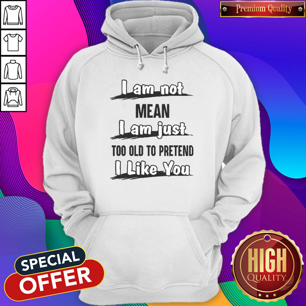 Pro I Am Not Mean I Am Just Too Old To Pretend I Like You Shirt - Image 5