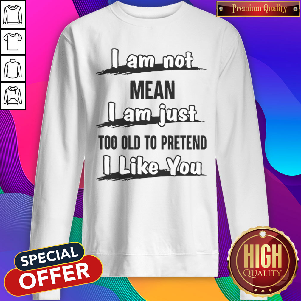 Pro I Am Not Mean I Am Just Too Old To Pretend I Like You Shirt - Image 4