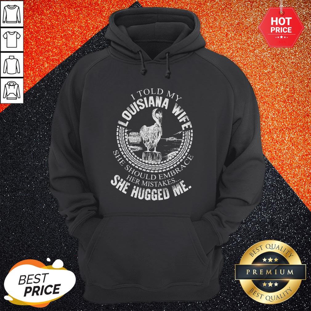 Pro I Told My Louisiana Wife She Should Embrace Her Mistakes She Hugged Me Shirt - Image 5