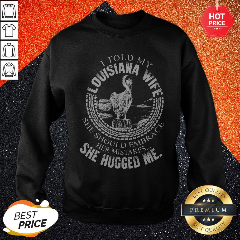 Pro I Told My Louisiana Wife She Should Embrace Her Mistakes She Hugged Me Shirt - Image 4