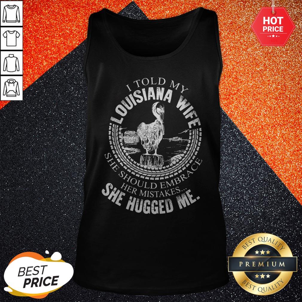 Pro I Told My Louisiana Wife She Should Embrace Her Mistakes She Hugged Me Shirt - Image 3