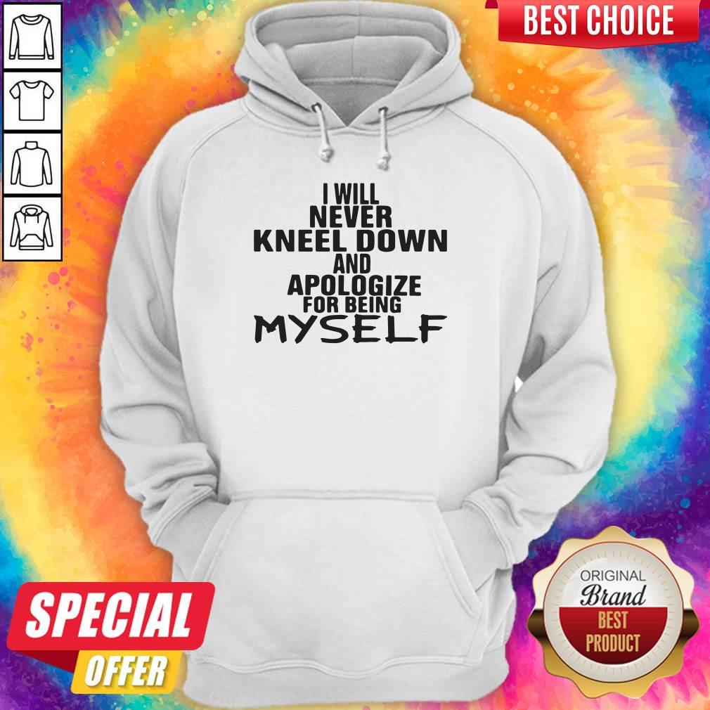 Pro I Will Never Kneel Down And Apologize For Being Myself Shirt - Image 5