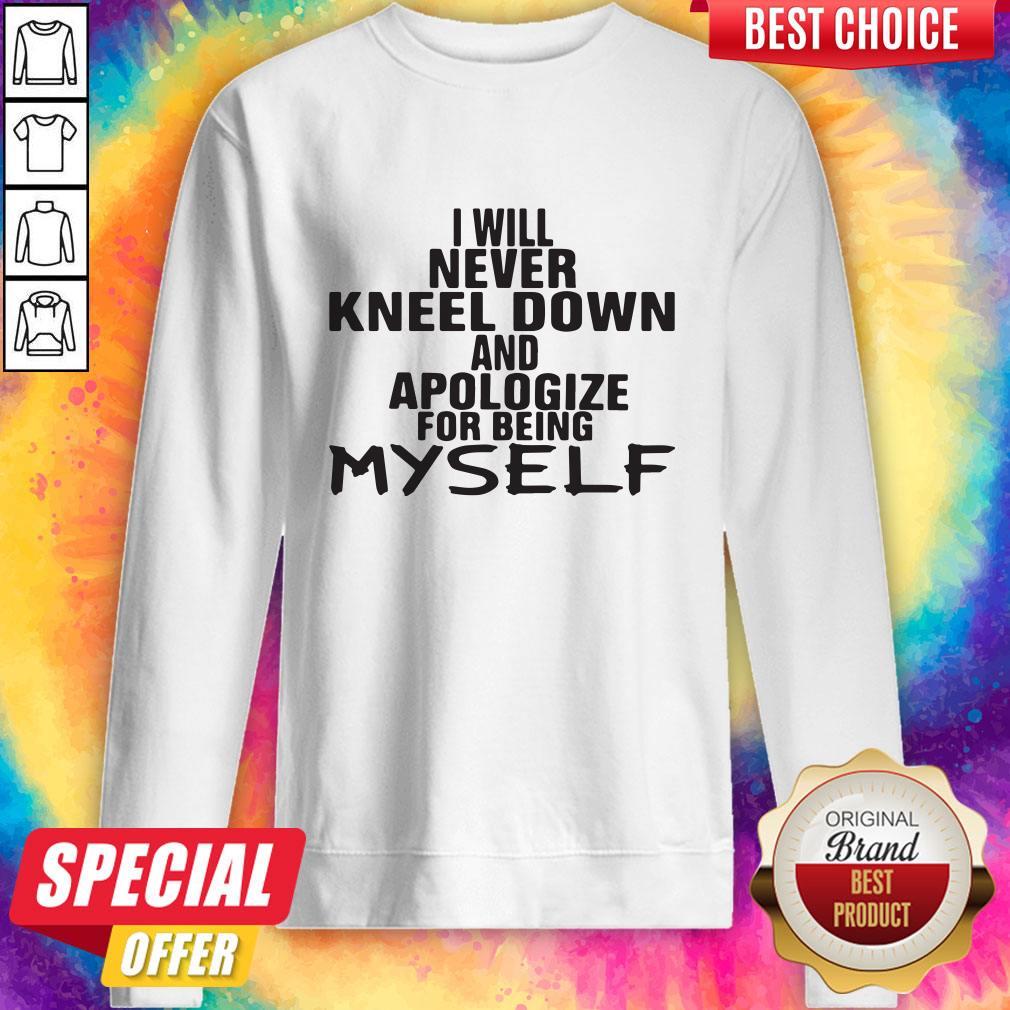 Pro I Will Never Kneel Down And Apologize For Being Myself Shirt - Image 4