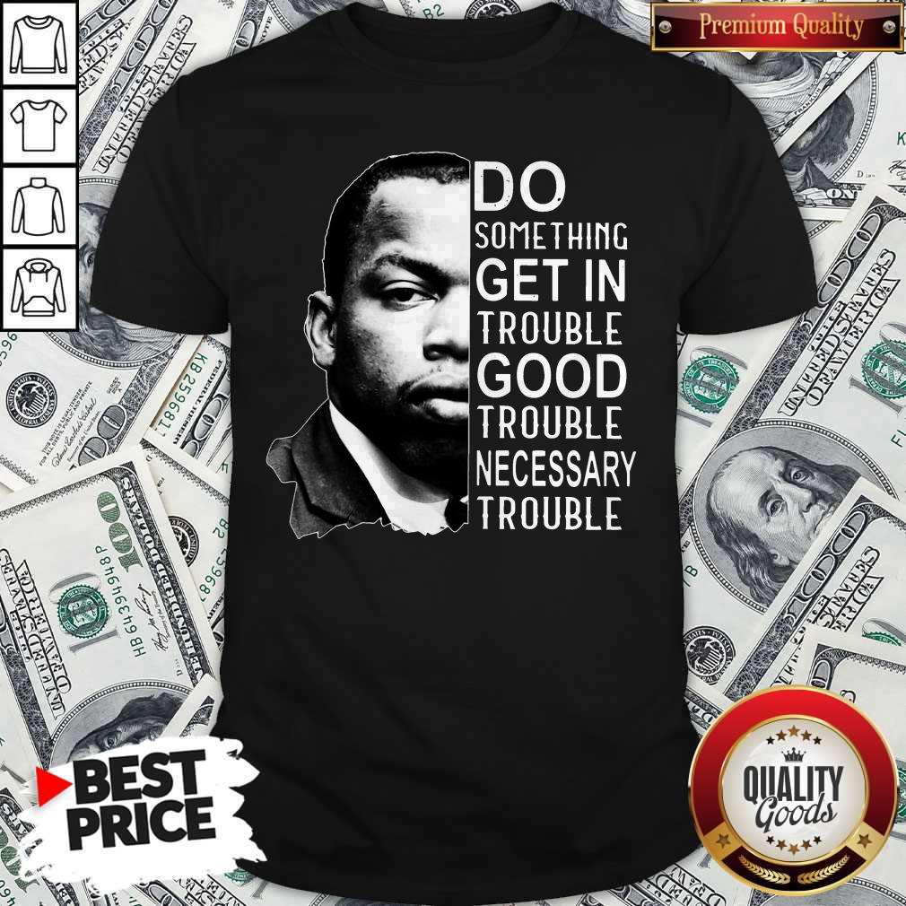Pro John Lewis Do Something Get In Trouble Good Trouble Necessary Trouble Shirt