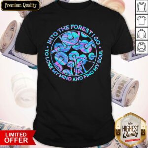 Pro Mushroom Into The Forest I Go To Lose My Mind And Find My Soul Shirt