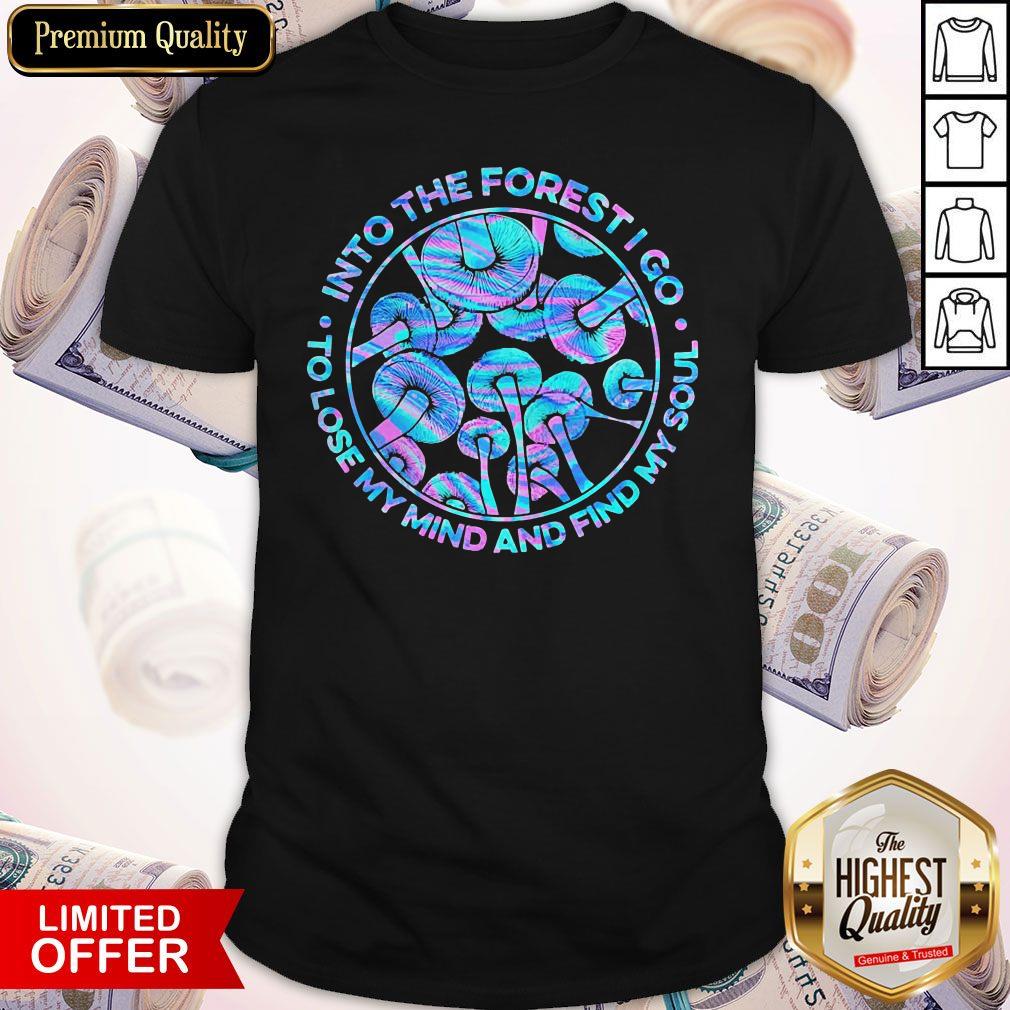 Pro Mushroom Into The Forest I Go To Lose My Mind And Find My Soul Shirt