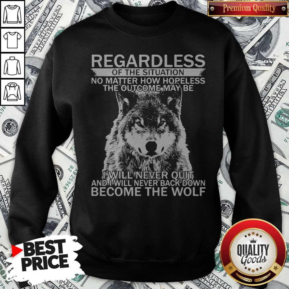 Pro Regardless Of The Situation No Matter How Hopeless The Outcome May Be I Will Never Quit And I Will Never Back Down Become The Wolf Shirt - Image 2
