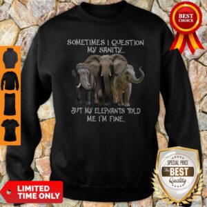 Pro Sometimes I Question My Sanity But My Elephants Told Me I’m Fine Shirt