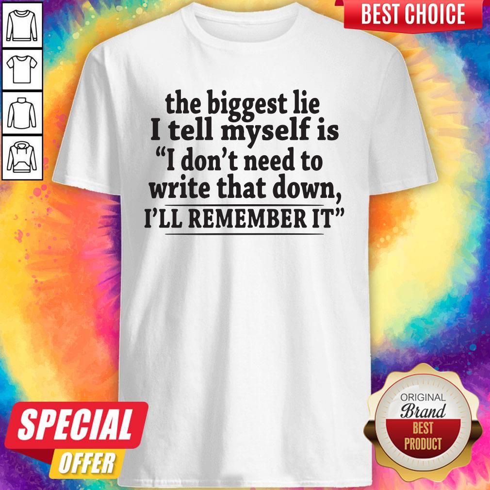 Pro The Biggest Lie I Tell Myself Is I Don't Need To Write That Down I'll Remember It Shirt