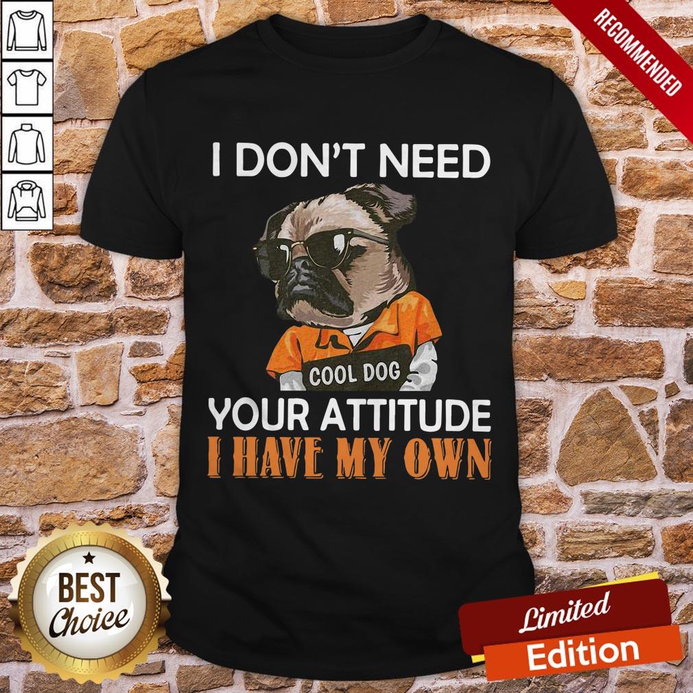 Pug I Don’t Need Cool Dog Your Attitude I Have My Own Shirt