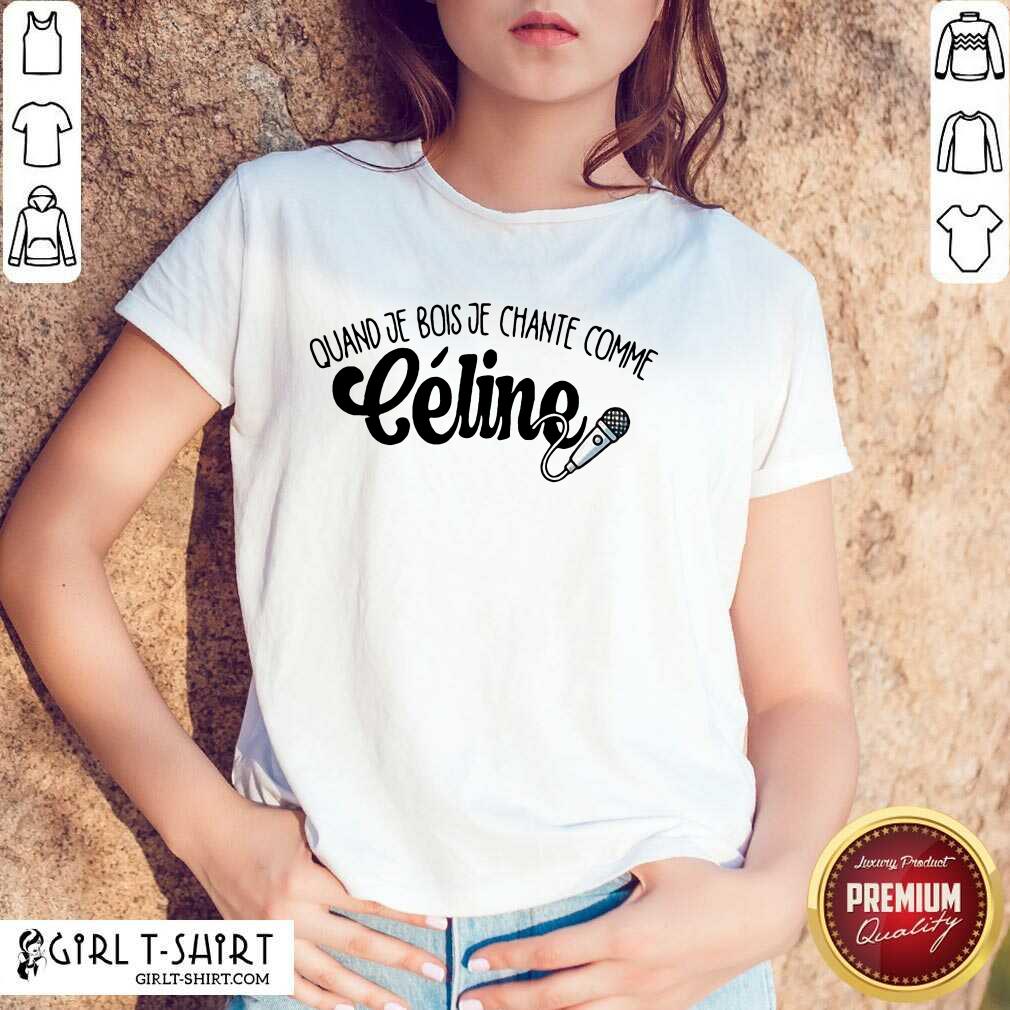 Quand Je Bois Je Chante Comme Celine Shirt