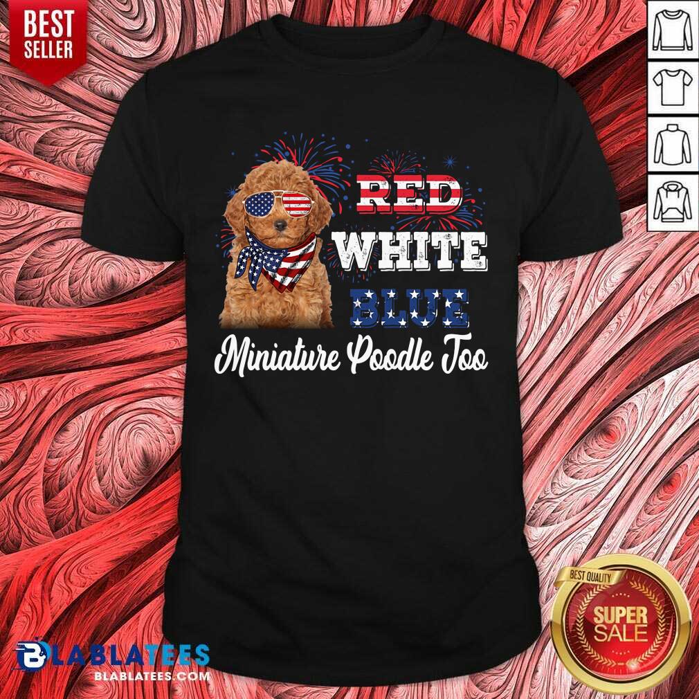 Red White Blue Miniature Poodle Too 4th Of July Shirt
