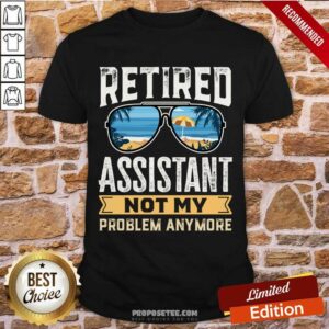 Retired Assistant Not My Problem Anymore Shirt