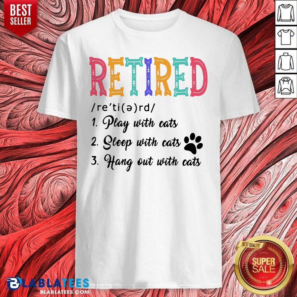 Retired Play Sleep Hang Out With Cats Shirt