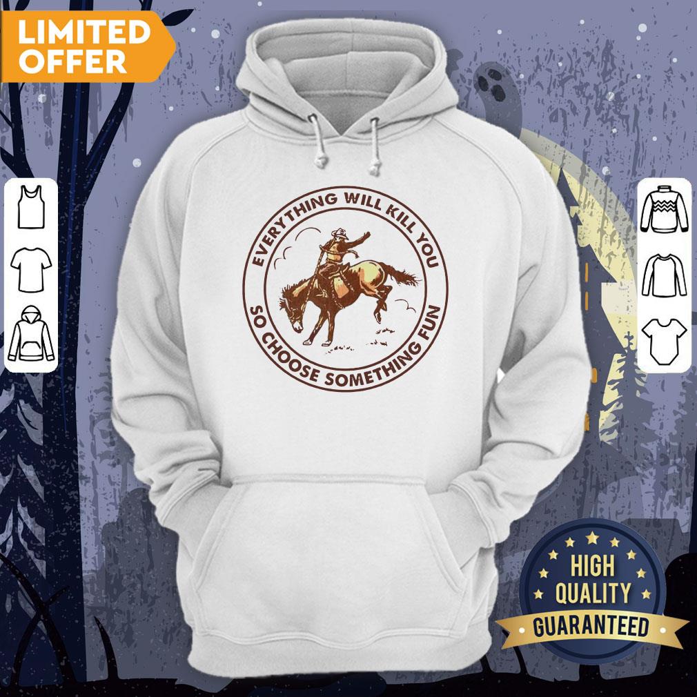 Riding Horse Everything Will Kill You So Choose Something Fun Shirt - Image 5