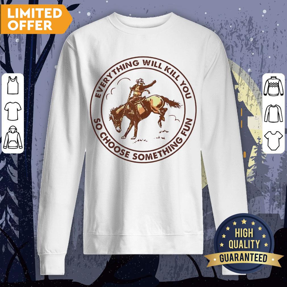 Riding Horse Everything Will Kill You So Choose Something Fun Shirt - Image 4
