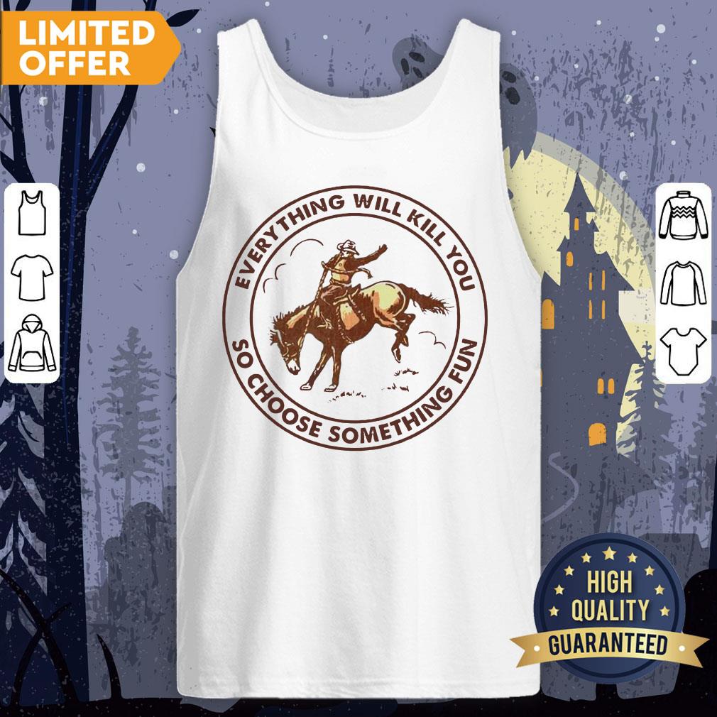Riding Horse Everything Will Kill You So Choose Something Fun Shirt - Image 2