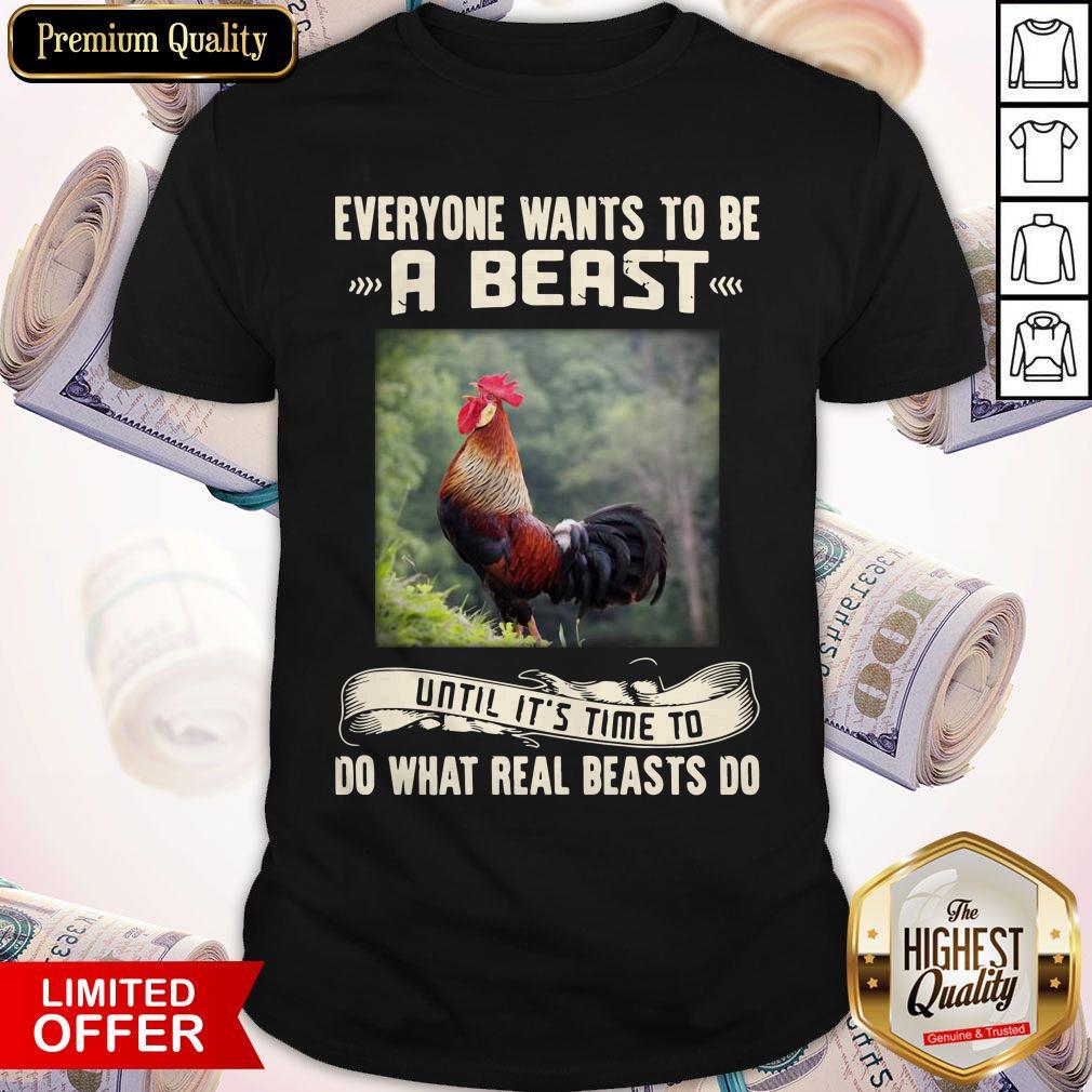 Rooster Everyone Wants To Be A Beast Until It’s Time To Do What Real Beast’s Do Shirt