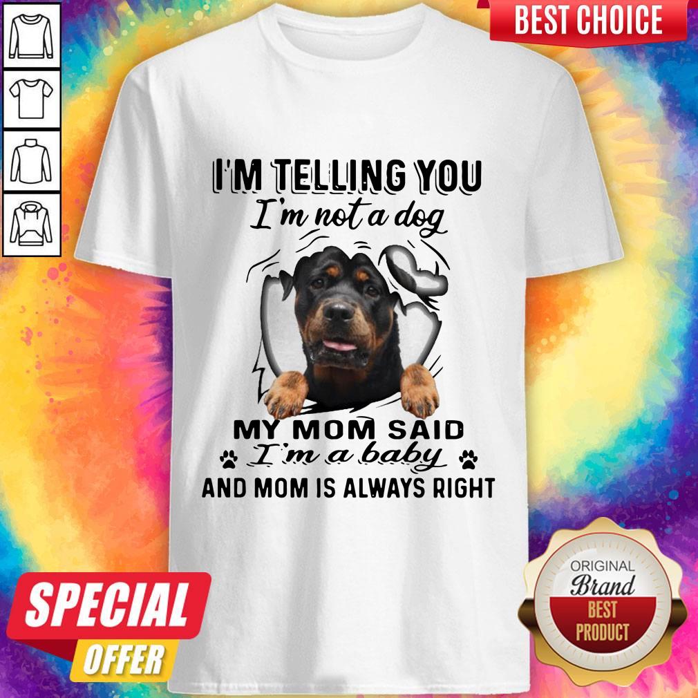 Rottweiler I’m Telling You I’m Not A Dog My Mom Said I’m A Baby And Mom Is Always Right Shirt