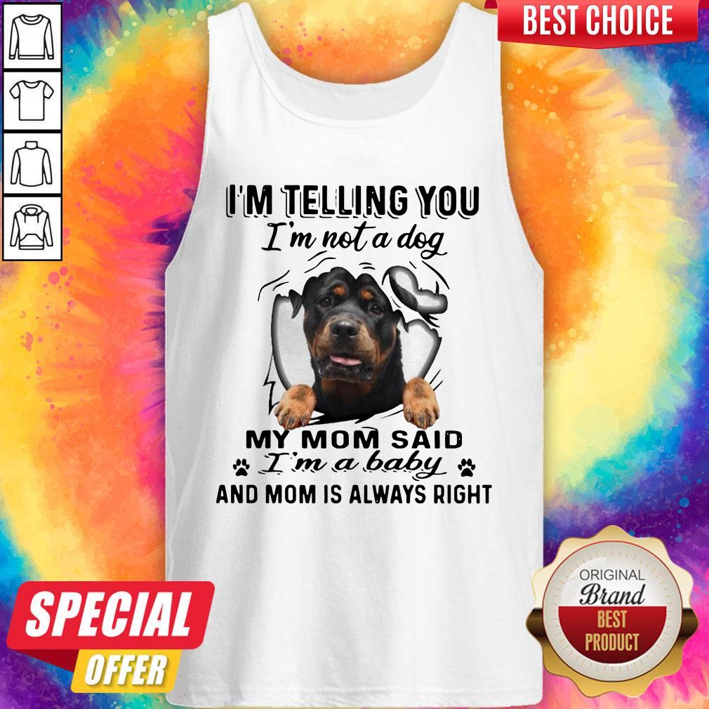 Rottweiler I’m Telling You I’m Not A Dog My Mom Said I’m A Baby And Mom Is Always Right Shirt - Image 3