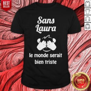 Sans Laura Le Monde Serait Bien Triste Shirt