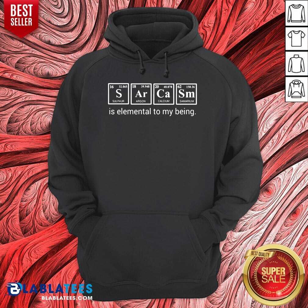 Sarcasm Is Elemental To My Being Shirt - Image 5