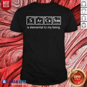 Sarcasm Is Elemental To My Being Shirt