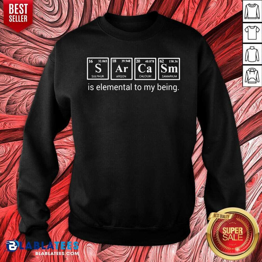 Sarcasm Is Elemental To My Being Shirt - Image 4