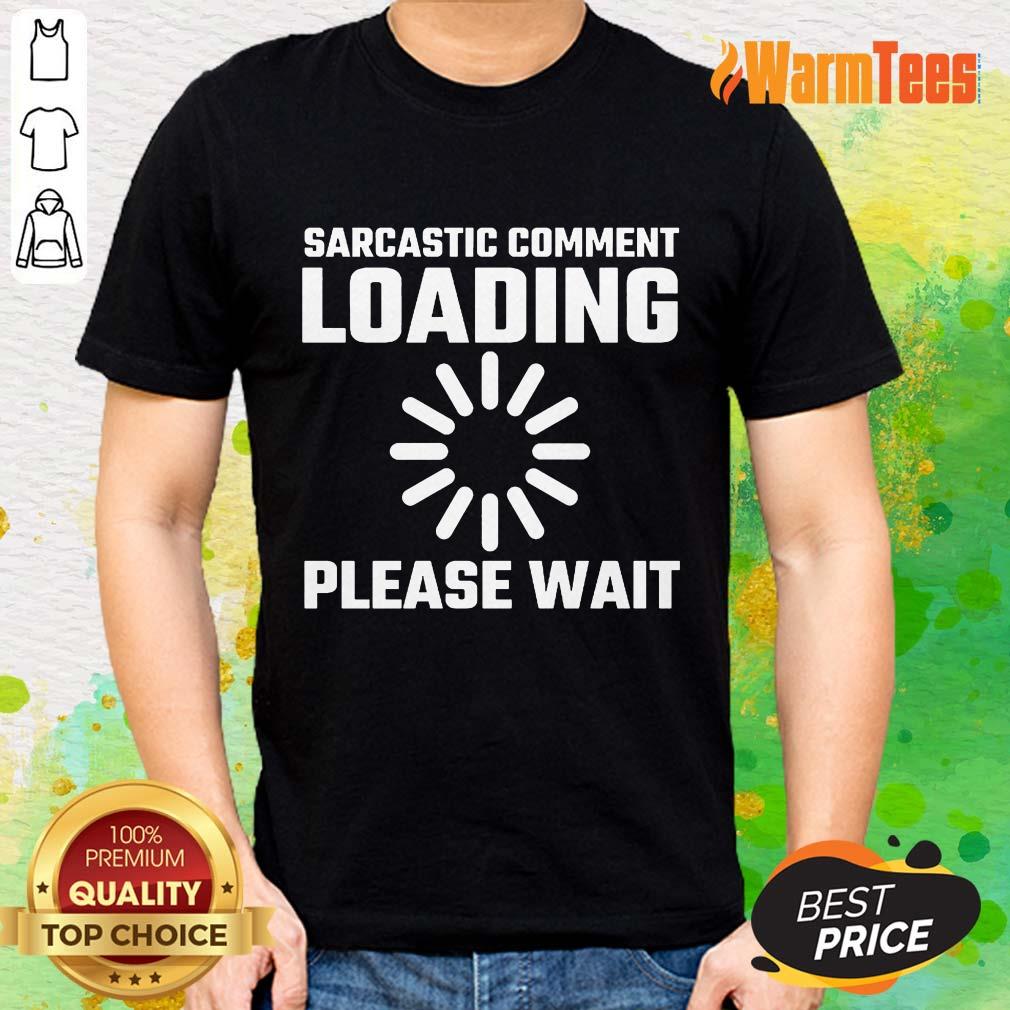 Sarcastic Comment Loading Please Wait Shirt