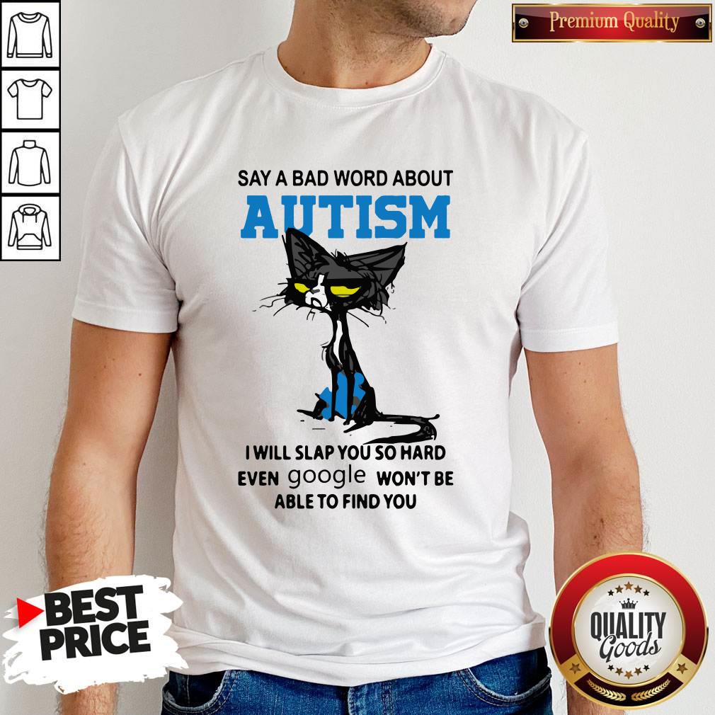 Say A Bad Word About Autism I Will Slap You So Hard Even Google Won'T Be Able To Find You Shirt