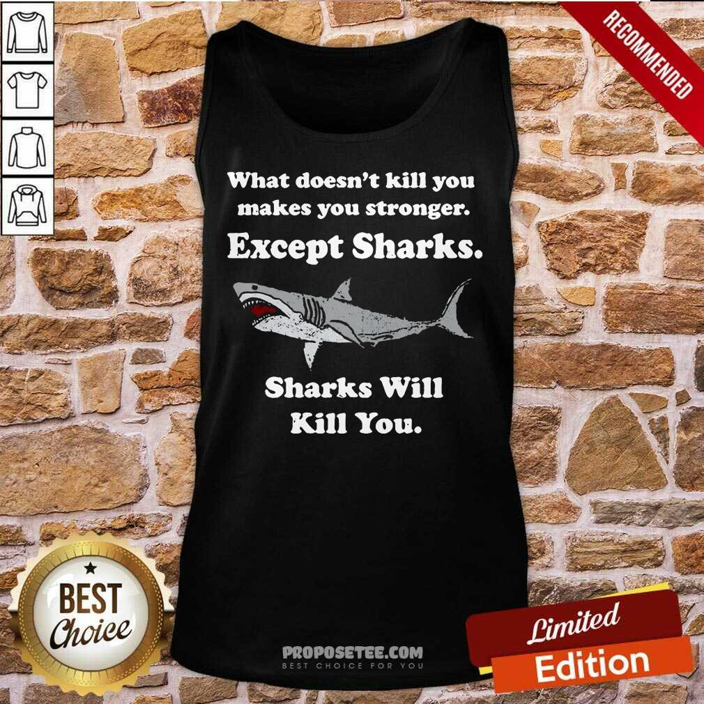Sharks Will Kill You What Doesn’t Kill You Makes You Stronger Except Sharks Shirt - Image 4
