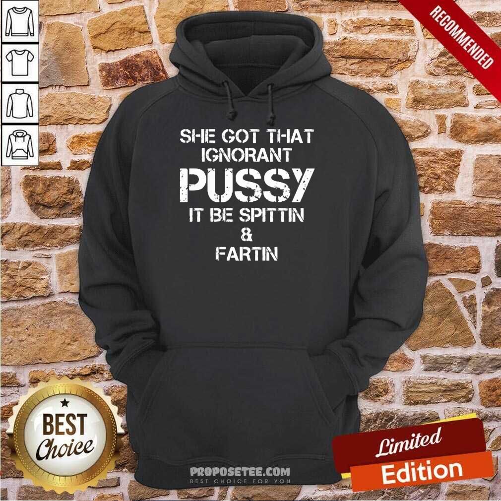 She Got That Ignorant Pussy It Be Spittin And Fartin Shirt - Image 2