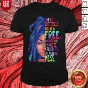 She Is life Itself Wild And Free Wonderfully Chaotic A Perfectly Put Together Mess Shirt