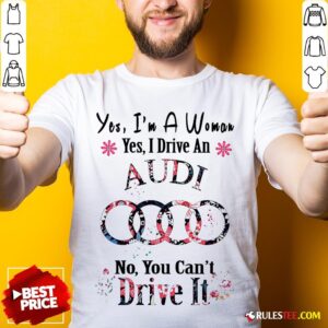 Yes I’m A Woman Yes I Drive An Audi No You Can’t Drive It Flower Shirt