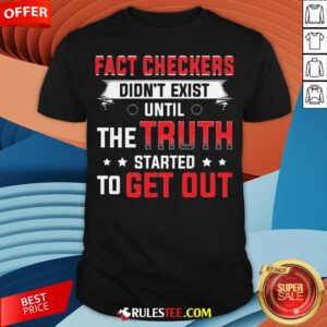 Fact Checkers Didn't Exist Until The Truth Started To Get Out Shirt