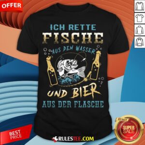 Ich Rette Fische Aus Dem Wasser Und Bier Aus Der Flasche Shirt