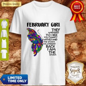 Pretty Butterfly February Girl They Whispered To Her You Cannot Withstand The Storm Back I Am The Storm Shirt
