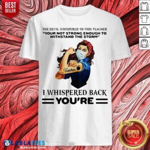 Top The Devil Whispered To This Teacher Your Not Strong Enough To Withstand The Storm I Whispered Back You’re Shirt