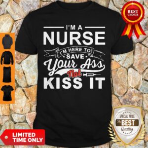 Top I’m A Nurse I’m Here To Save Your Ass Not Kiss It Shirt