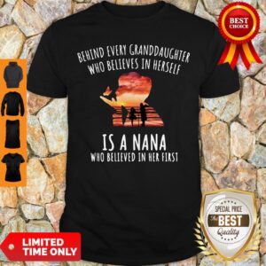 Funny Behind Every Granddaughter Who Believes In Herself Is A Nana Who Believed In Her First Shirt