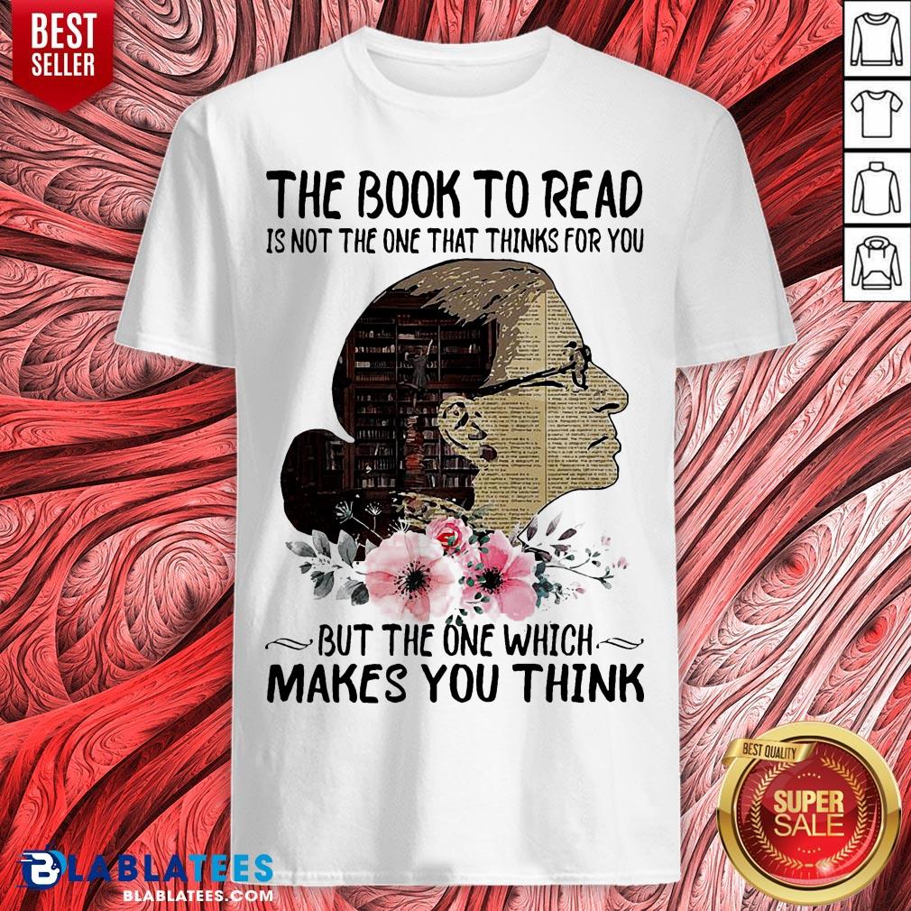 Good Ruth Bader Ginsburg The Book To Read Is Not The One That Thinks For You But The One Which Makes You Think Shirt
