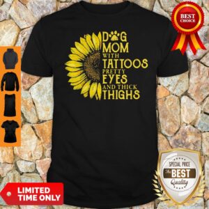 Nice Sunflower Dog Mom With Tattoos Pretty Eyes And Thick Thighs Shirt
