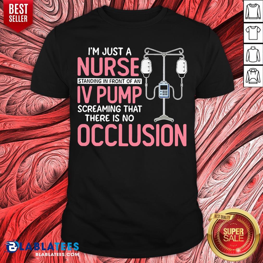 I'm Just A Nurse Standing In Front Of An IV Pump Screaming That There Is No Occlusion Shirt