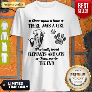 Good Once Upon A Time There Was A Girl Who Really Love Elephants And Cats It Was Me The End Shirt