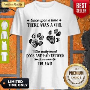 Premium Once Upon A Time There Was A Girl Who Really Loved Dogs And Had Tattoos It Was Me The End Shirt