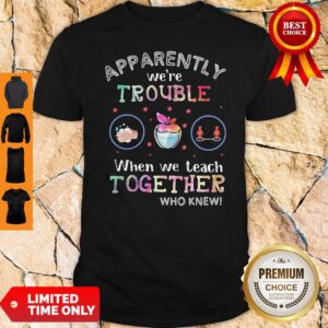 Premium Apparently We're Trouble When We Teach Together Who Knew Mask Shirt