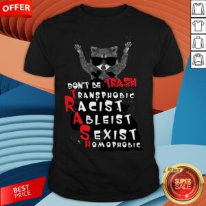 Don't Be Trash Transphobic Racist Ableist Sexist Homophobic Raccoon Shirt