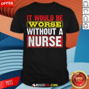 Frontline Essential Worker It Will Be Worse Without A Nurse Shirt